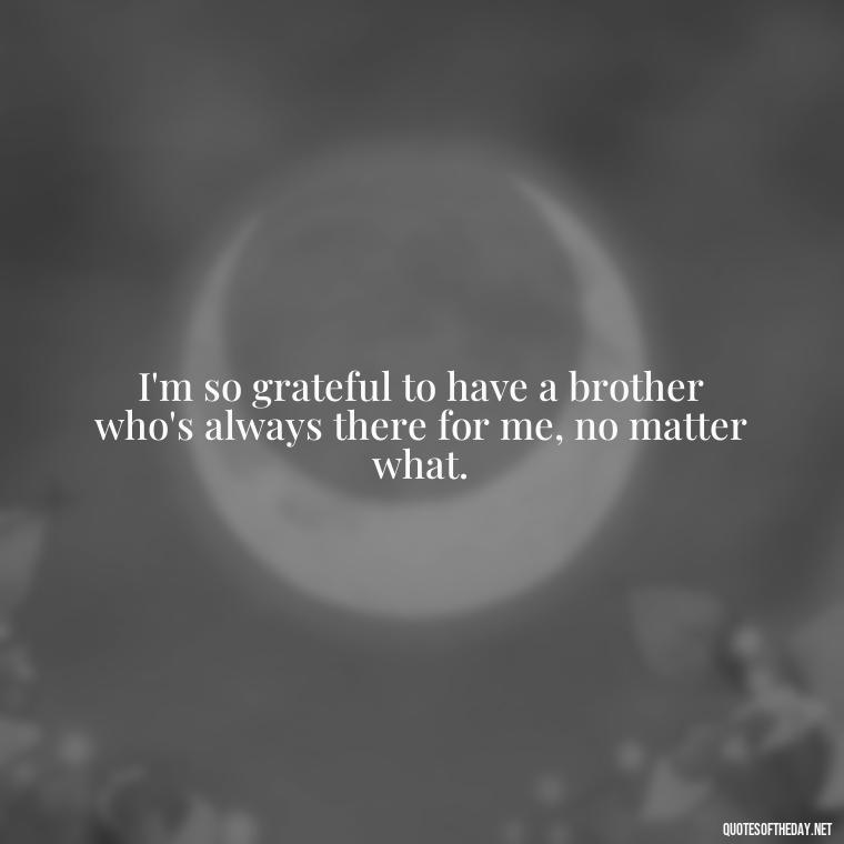 I'm so grateful to have a brother who's always there for me, no matter what. - I Love You Quotes For Brother