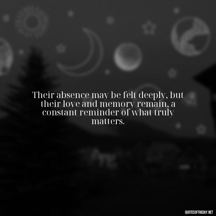 Their absence may be felt deeply, but their love and memory remain, a constant reminder of what truly matters. - Losing A Loved One Quotes And Sayings