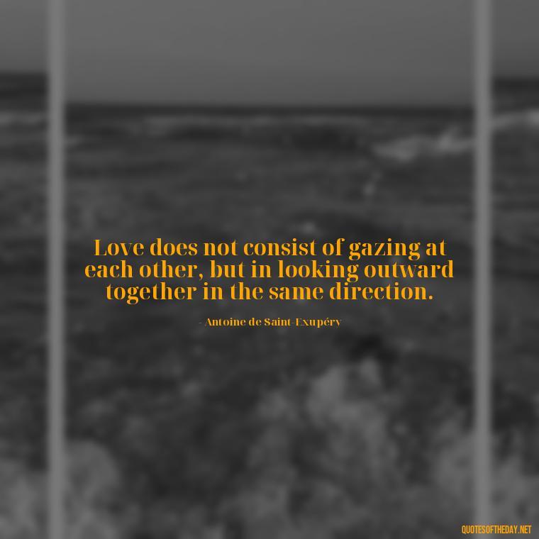 Love does not consist of gazing at each other, but in looking outward together in the same direction. - Death In Love Quotes