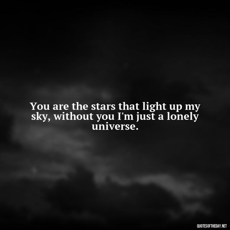 You are the stars that light up my sky, without you I'm just a lonely universe. - Galaxy Love Quotes