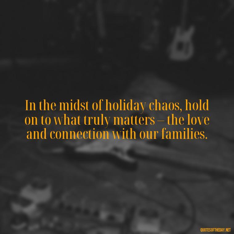 In the midst of holiday chaos, hold on to what truly matters – the love and connection with our families. - Short Christmas Quotes For Family