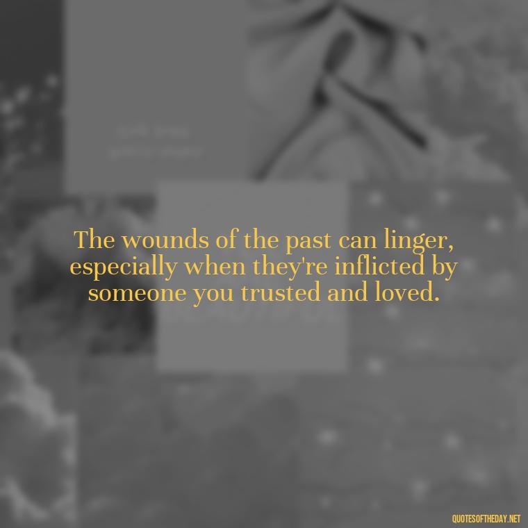 The wounds of the past can linger, especially when they're inflicted by someone you trusted and loved. - Quotes About Hurting The One You Love