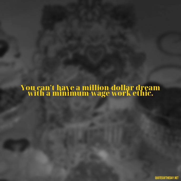 You can't have a million-dollar dream with a minimum-wage work ethic. - Queen Quotes Short