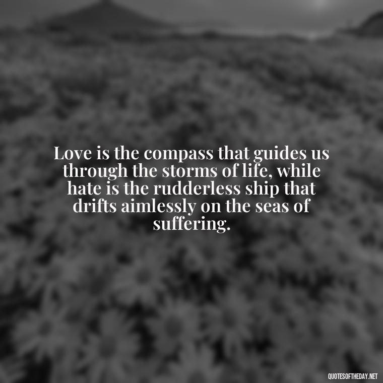 Love is the compass that guides us through the storms of life, while hate is the rudderless ship that drifts aimlessly on the seas of suffering. - Love And Hate Relationship Quotes