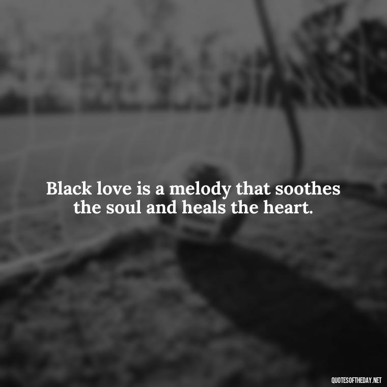 Black love is a melody that soothes the soul and heals the heart. - Black Love Quotes Images