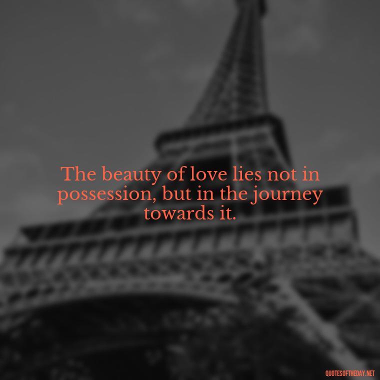 The beauty of love lies not in possession, but in the journey towards it. - Eat Pray Love Movie Quotes