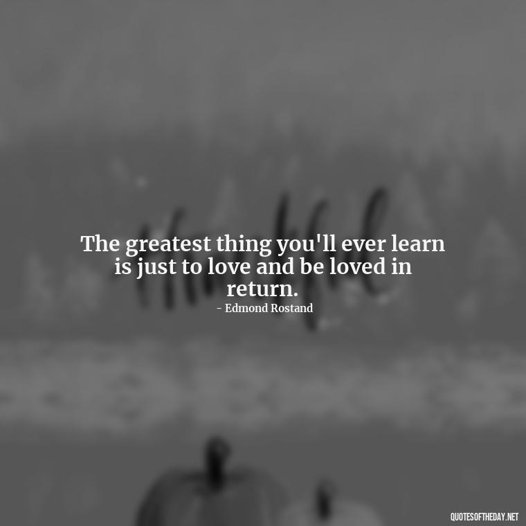 The greatest thing you'll ever learn is just to love and be loved in return. - Fight For Love Quotes