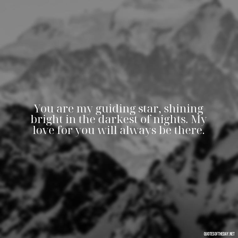 You are my guiding star, shining bright in the darkest of nights. My love for you will always be there. - I Love You To The Moon And Back Quote