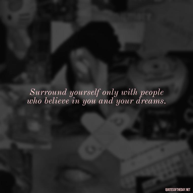 Surround yourself only with people who believe in you and your dreams. - Short Quotes For Fake Friends