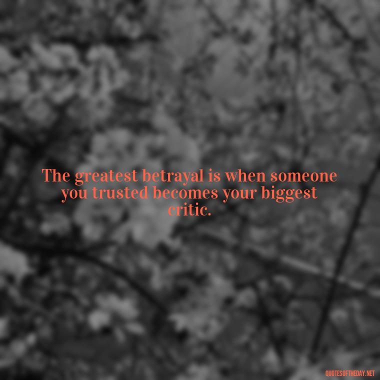 The greatest betrayal is when someone you trusted becomes your biggest critic. - Quotes About Love And Betrayal