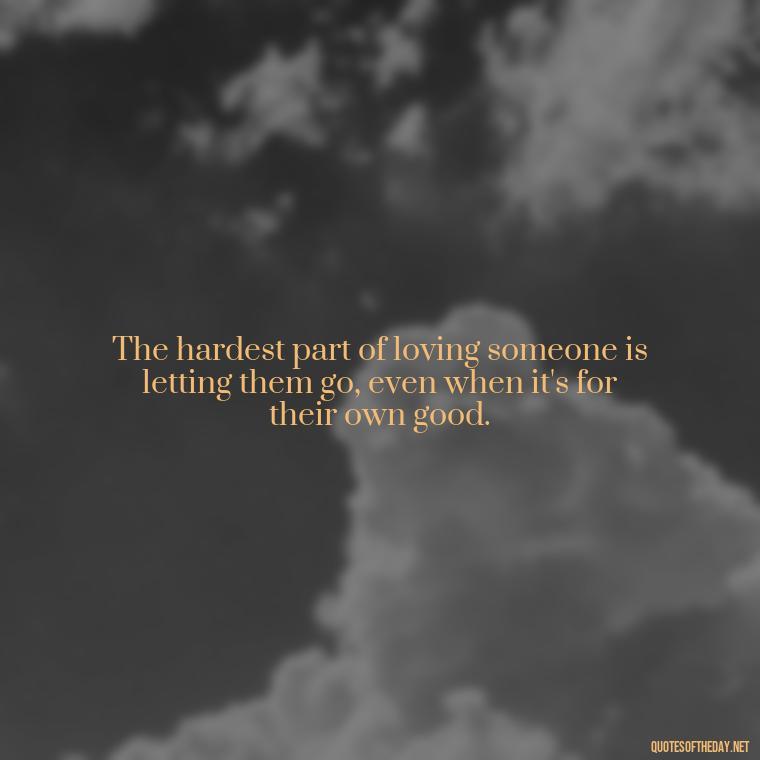 The hardest part of loving someone is letting them go, even when it's for their own good. - Short Quotes About Loving Someone You Can'T Have