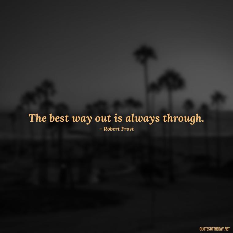 The best way out is always through. - Short Optimistic Quotes