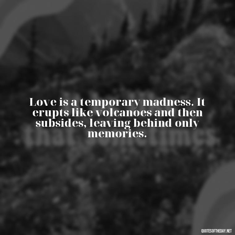 Love is a temporary madness. It erupts like volcanoes and then subsides, leaving behind only memories. - King Queen Quotes Love