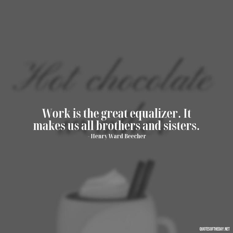 Work is the great equalizer. It makes us all brothers and sisters. - Love And Work Quotes