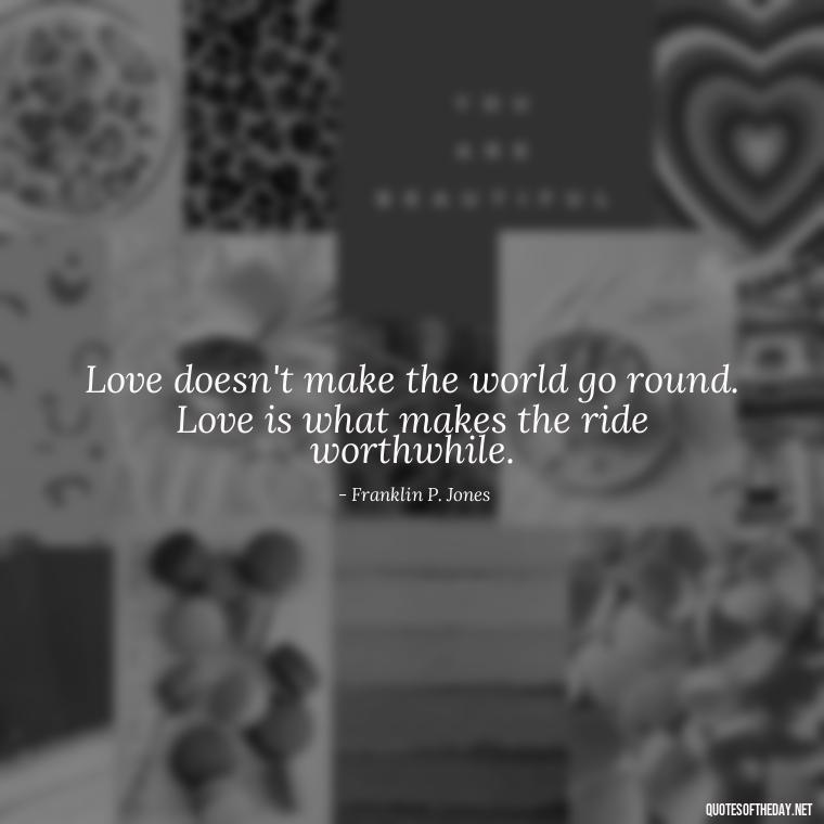 Love doesn't make the world go round. Love is what makes the ride worthwhile. - Love Popular Quotes