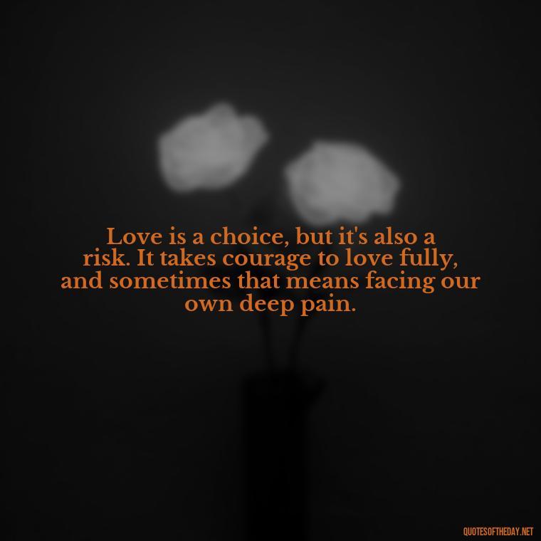 Love is a choice, but it's also a risk. It takes courage to love fully, and sometimes that means facing our own deep pain. - Deep Pain Love Quotes