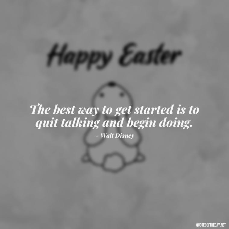 The best way to get started is to quit talking and begin doing. - Short Quotes By Famous Authors And Poets