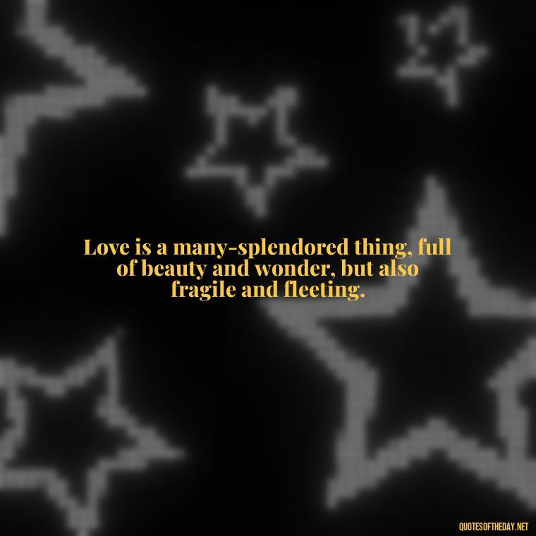 Love is a many-splendored thing, full of beauty and wonder, but also fragile and fleeting. - Love Quotes For Us