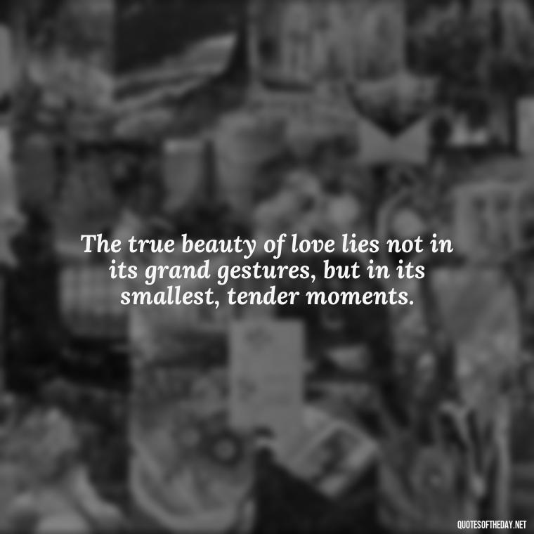 The true beauty of love lies not in its grand gestures, but in its smallest, tender moments. - Famous Quotes About Love By Famous People