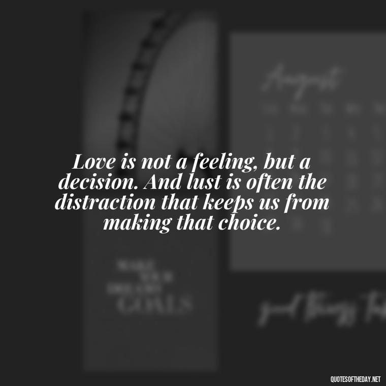 Love is not a feeling, but a decision. And lust is often the distraction that keeps us from making that choice. - Love Is Lust Quotes