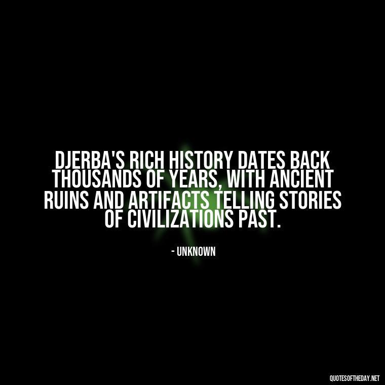 Djerba's rich history dates back thousands of years, with ancient ruins and artifacts telling stories of civilizations past. - Quotes About Djerba