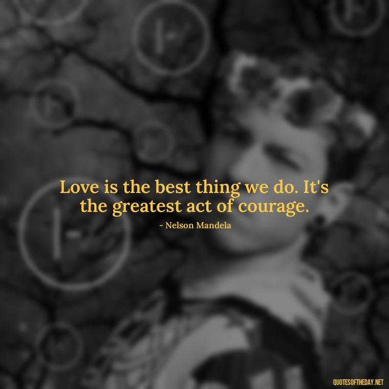 Love is the best thing we do. It's the greatest act of courage. - Black Love Images And Quotes