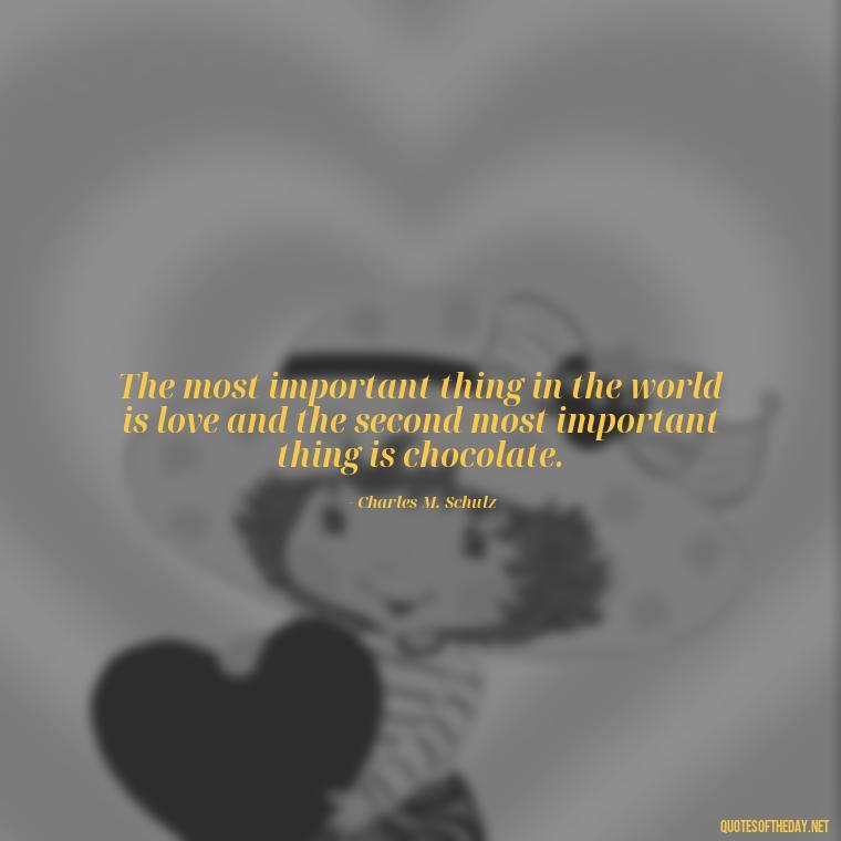 The most important thing in the world is love and the second most important thing is chocolate. - Best Love Book Quotes