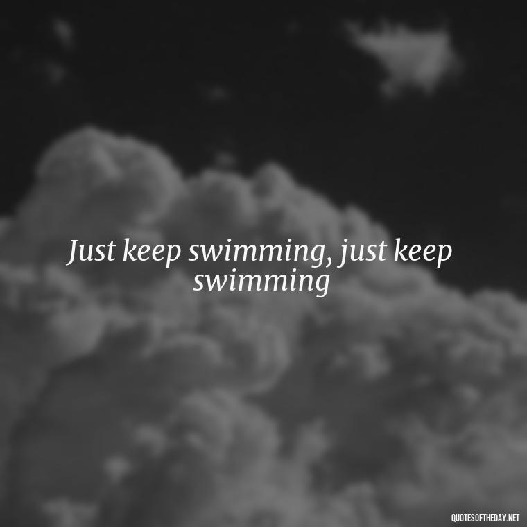 Just keep swimming, just keep swimming - Short Disney Movie Quotes