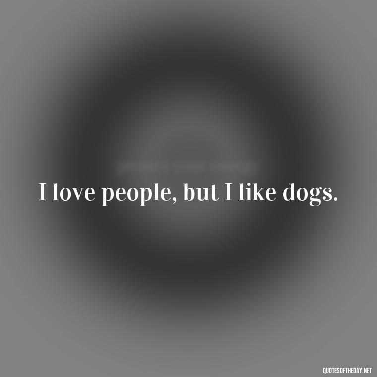 I love people, but I like dogs. - I Love People Quotes