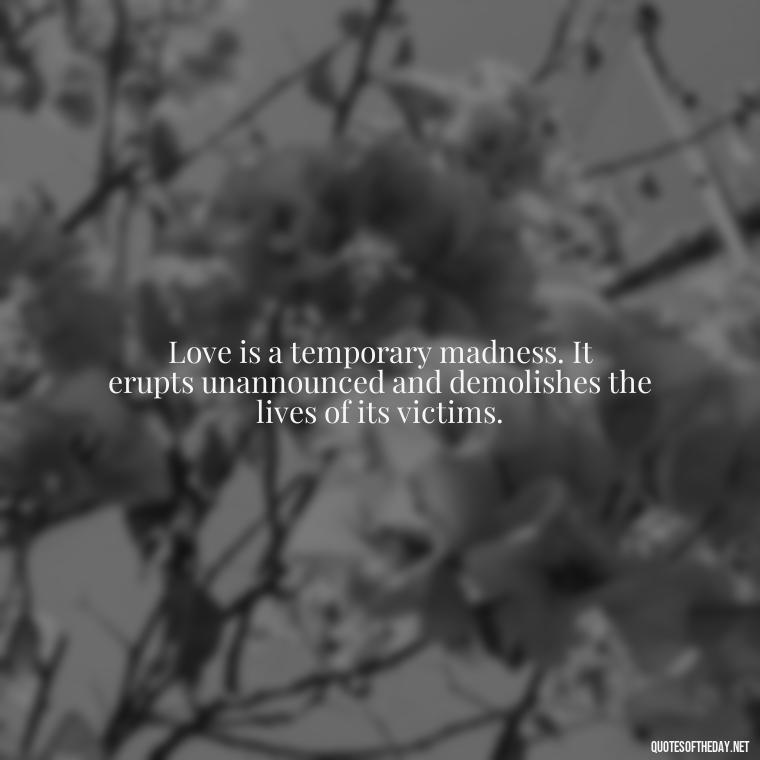 Love is a temporary madness. It erupts unannounced and demolishes the lives of its victims. - Love Who Loves You Quotes