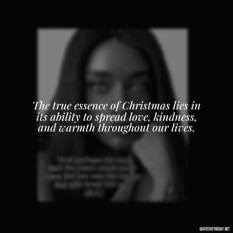 The true essence of Christmas lies in its ability to spread love, kindness, and warmth throughout our lives. - Christmas Is About Love Quotes