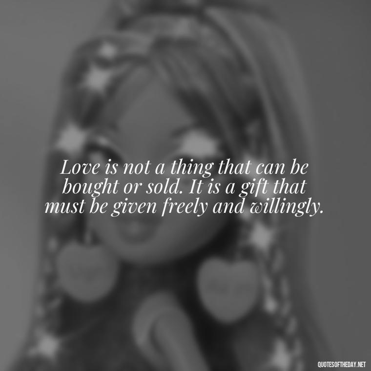 Love is not a thing that can be bought or sold. It is a gift that must be given freely and willingly. - German Quotes On Love