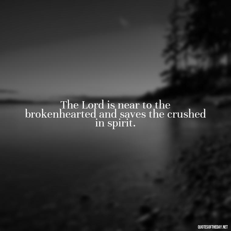 The Lord is near to the brokenhearted and saves the crushed in spirit. - Cute Short Christian Quotes