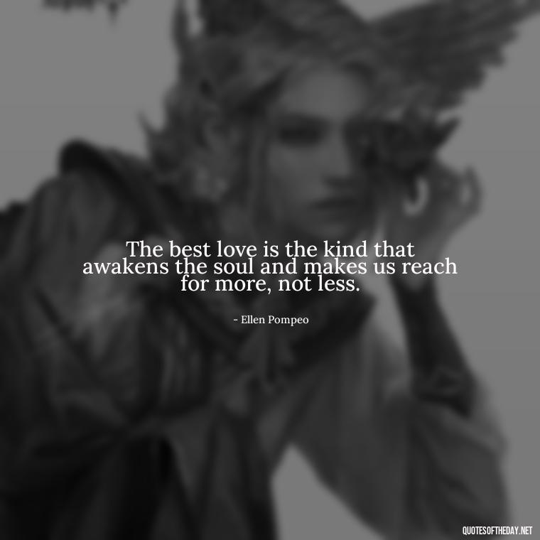 The best love is the kind that awakens the soul and makes us reach for more, not less. - Bond Love Quotes