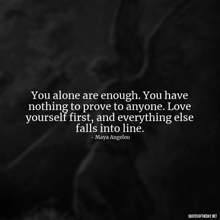 You alone are enough. You have nothing to prove to anyone. Love yourself first, and everything else falls into line. - Love Inspirational Mother Teresa Quotes