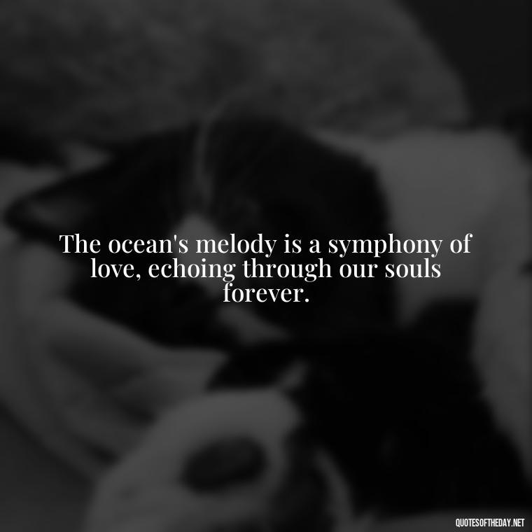 The ocean's melody is a symphony of love, echoing through our souls forever. - Quotes About The Ocean And Love