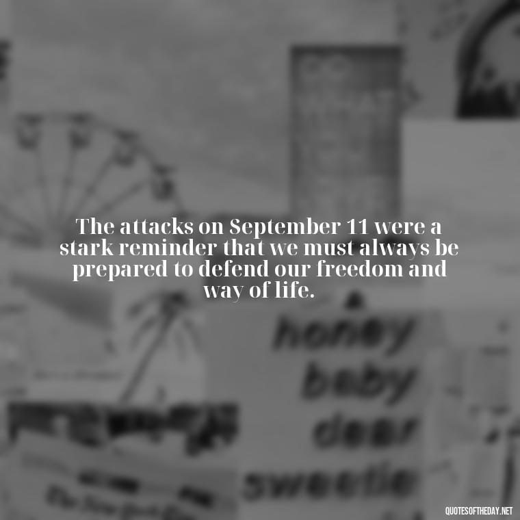 The attacks on September 11 were a stark reminder that we must always be prepared to defend our freedom and way of life. - Short 9 11 Quotes