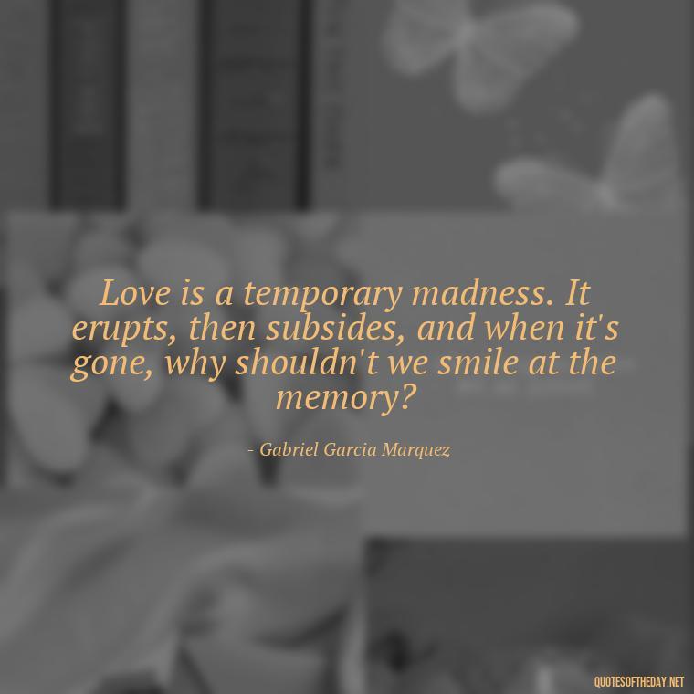 Love is a temporary madness. It erupts, then subsides, and when it's gone, why shouldn't we smile at the memory? - Love Quotes About The World