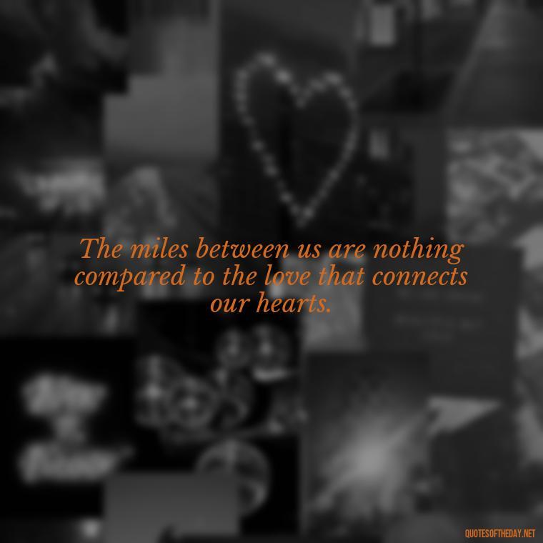 The miles between us are nothing compared to the love that connects our hearts. - Quotes About Missing Your Lover