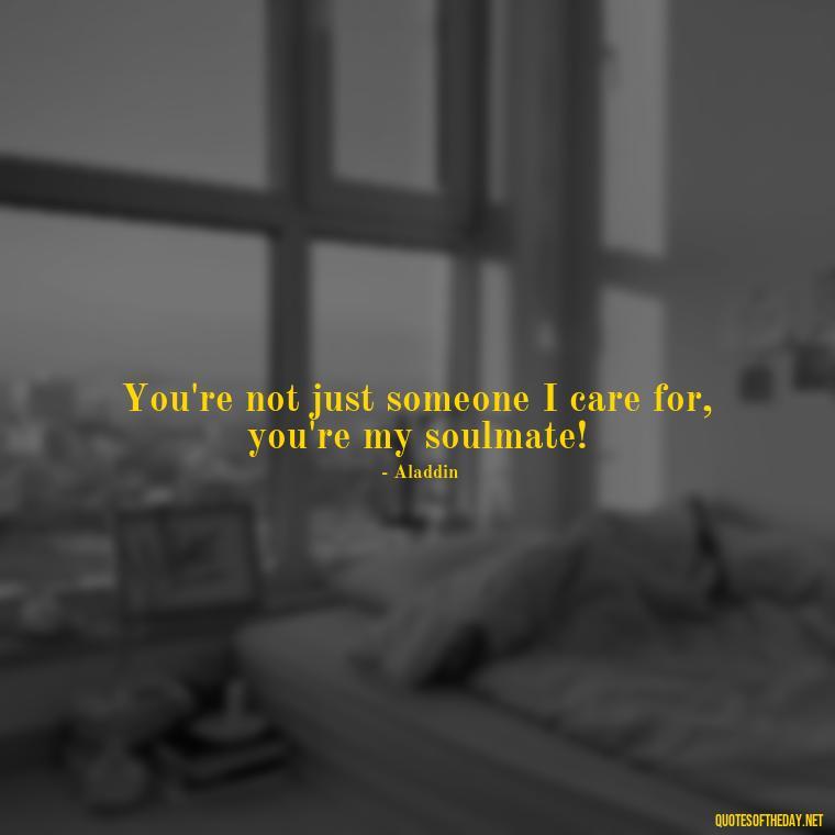 You're not just someone I care for, you're my soulmate! - Love Quotes In Disney Movies