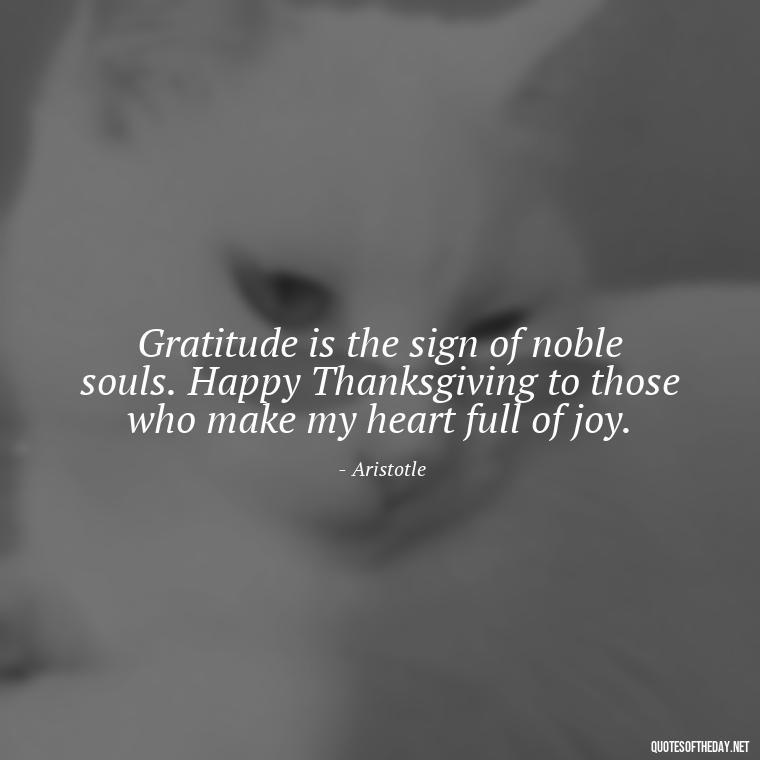 Gratitude is the sign of noble souls. Happy Thanksgiving to those who make my heart full of joy. - Happy Thanksgiving I Love You Quotes