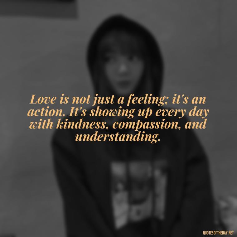 Love is not just a feeling; it's an action. It's showing up every day with kindness, compassion, and understanding. - Love Family And Friends Quotes