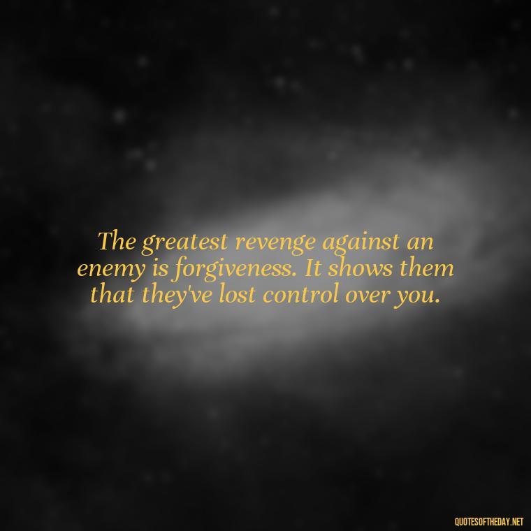 The greatest revenge against an enemy is forgiveness. It shows them that they've lost control over you. - Betrayal Fake Love Quotes