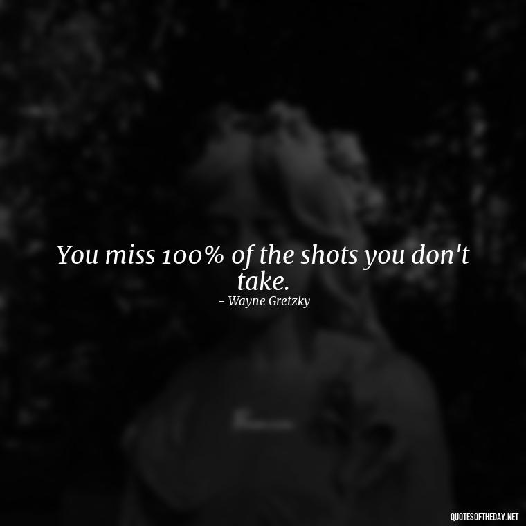 You miss 100% of the shots you don't take. - Short Clever Quotes