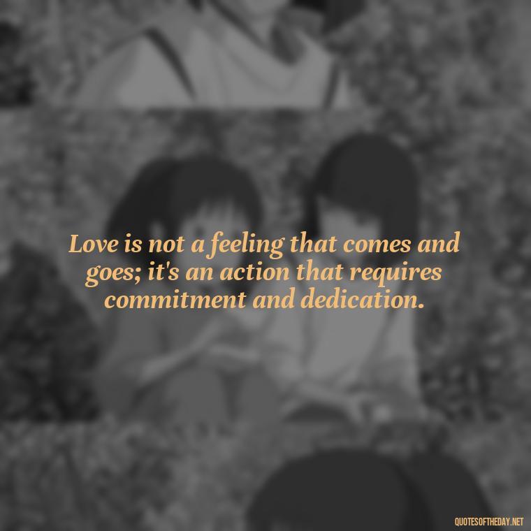 Love is not a feeling that comes and goes; it's an action that requires commitment and dedication. - Quotes Need Love