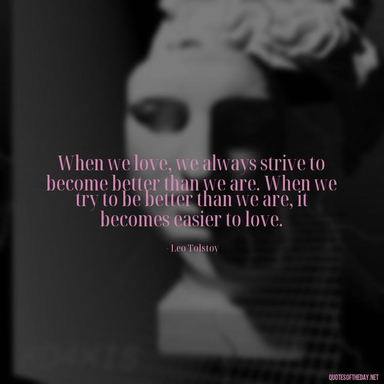 When we love, we always strive to become better than we are. When we try to be better than we are, it becomes easier to love. - Love Pride Quotes