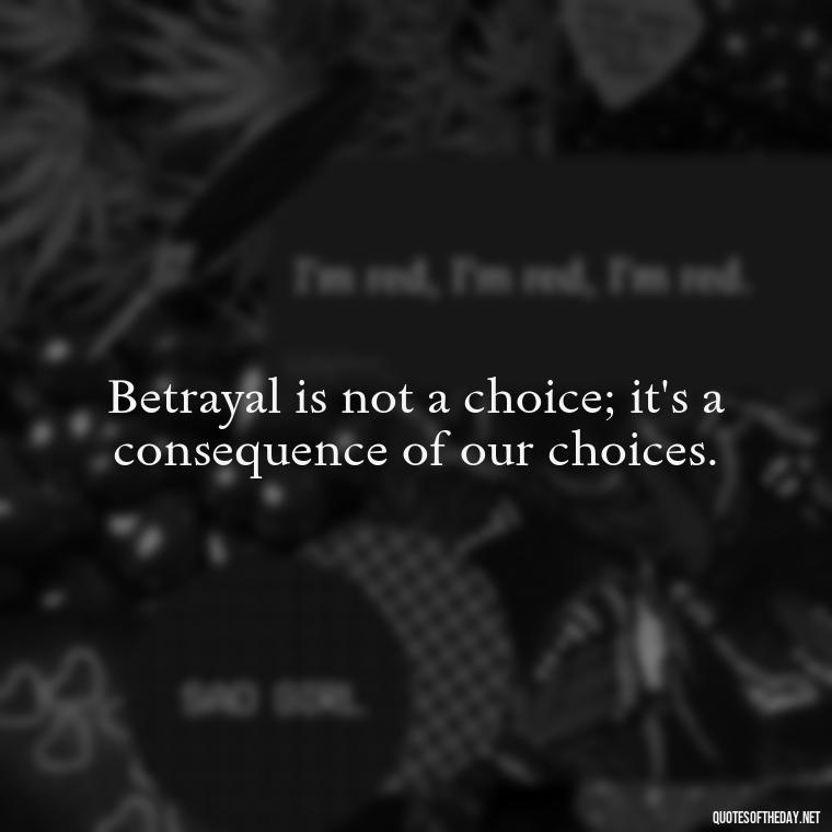 Betrayal is not a choice; it's a consequence of our choices. - Betrayal Of Love Quotes