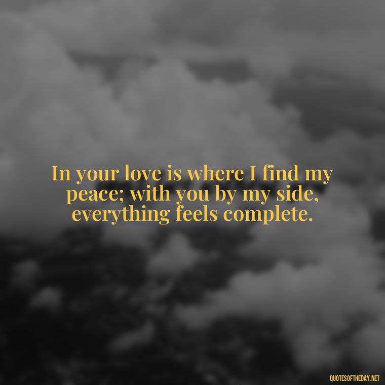 In your love is where I find my peace; with you by my side, everything feels complete. - Love You And Miss You Quotes