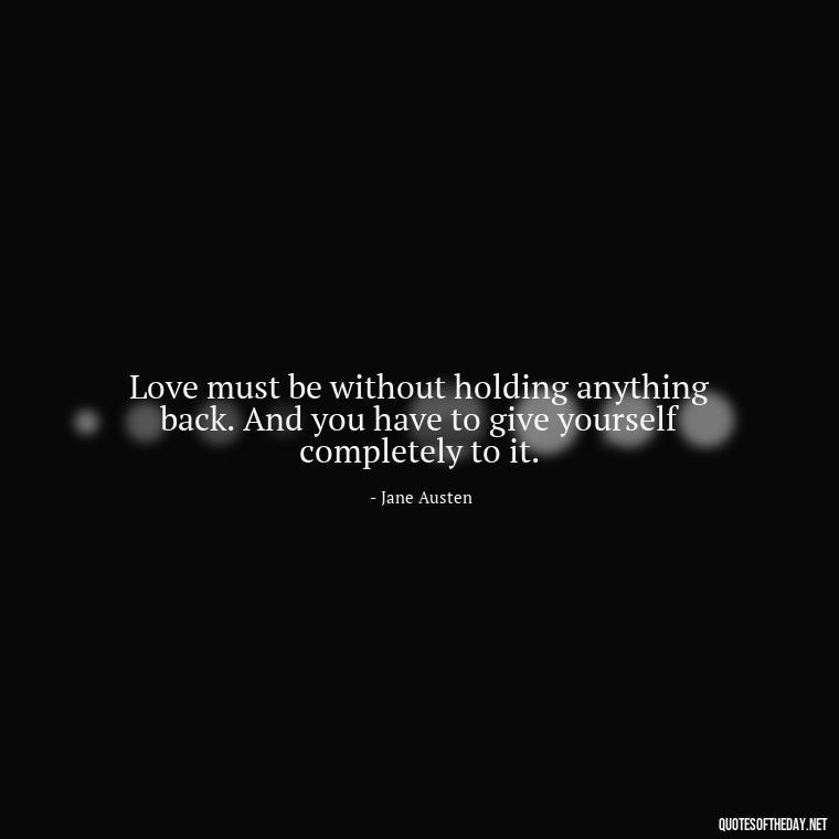 Love must be without holding anything back. And you have to give yourself completely to it. - Love Quotes From Classic Literature