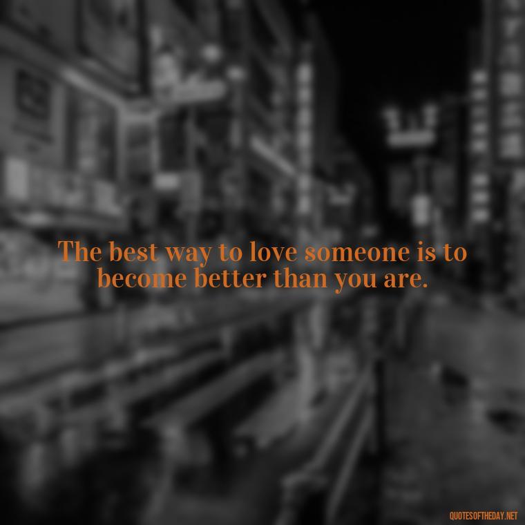 The best way to love someone is to become better than you are. - Jordan Peterson Quotes On Love